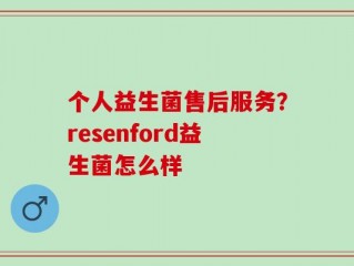 个人益生菌售后服务？resenford益生菌怎么样