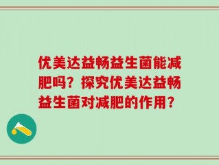 优美达益畅益生菌能减肥吗？探究优美达益畅益生菌对减肥的作用？