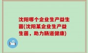 沈阳哪个企业生产益生菌(沈阳某企业生产益生菌，助力肠道健康)