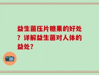 益生菌压片糖果的好处？详解益生菌对人体的益处？
