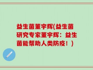 益生菌董宇辉(益生菌研究专家董宇辉：益生菌能帮助人类防疫！)