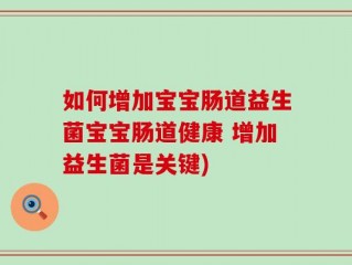 如何增加宝宝肠道益生菌宝宝肠道健康 增加益生菌是关键)