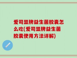 爱司盟牌益生菌胶囊怎么吃(爱司盟牌益生菌胶囊使用方法详解)
