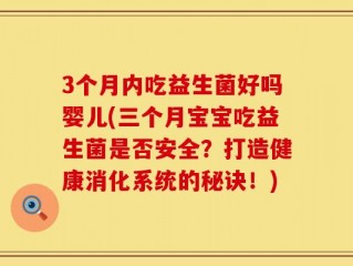 3个月内吃益生菌好吗婴儿(三个月宝宝吃益生菌是否安全？打造健康消化系统的秘诀！)