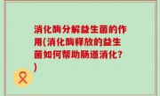 消化酶分解益生菌的作用(消化酶释放的益生菌如何帮助肠道消化？)