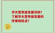 华大营养益生菌功效？了解华大营养益生菌的作用和优点？