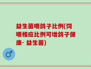 益生菌喂鸽子比例(饲喂相应比例可增鸽子健康- 益生菌)