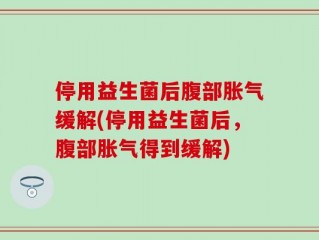 停用益生菌后腹部胀气缓解(停用益生菌后，腹部胀气得到缓解)