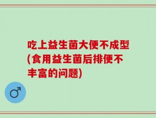 吃上益生菌大便不成型(食用益生菌后排便不丰富的问题)