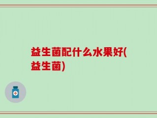 益生菌配什么水果好(益生菌)
