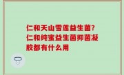 仁和天山雪莲益生菌？仁和纯蜜益生菌抑菌凝胶都有什么用