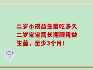 二岁小孩益生菌吃多久二岁宝宝需长期服用益生菌，至少3个月！