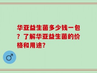 华亚益生菌多少钱一包？了解华亚益生菌的价格和用途？