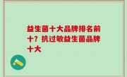 益生菌十大品牌排名前十？抗过敏益生菌品牌十大