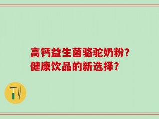高钙益生菌骆驼奶粉？健康饮品的新选择？
