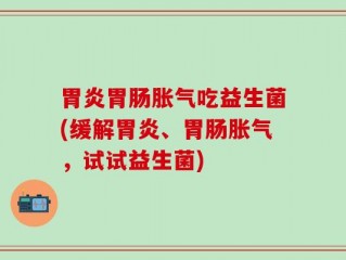 胃炎胃肠胀气吃益生菌(缓解胃炎、胃肠胀气，试试益生菌)