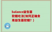balance益生菌软糖吃法(如何正确食用益生菌软糖？)
