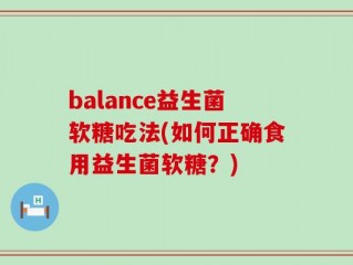 balance益生菌软糖吃法(如何正确食用益生菌软糖？)