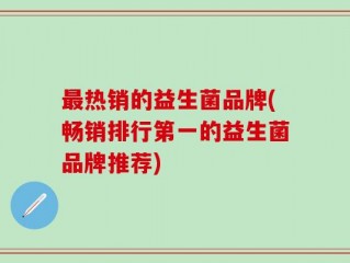最热销的益生菌品牌(畅销排行第一的益生菌品牌推荐)
