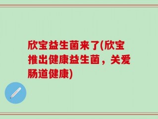 欣宝益生菌来了(欣宝推出健康益生菌，关爱肠道健康)
