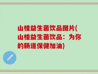 山楂益生菌饮品图片(山楂益生菌饮品：为你的肠道保健加油)