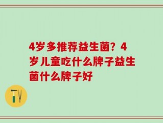 4岁多推荐益生菌？4岁儿童吃什么牌子益生菌什么牌子好
