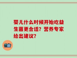 婴儿什么时候开始吃益生菌更合适？营养专家给出建议？