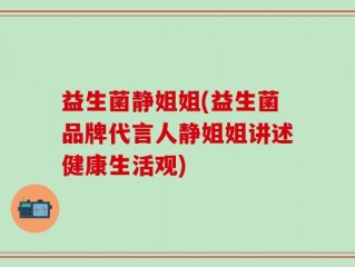益生菌静姐姐(益生菌品牌代言人静姐姐讲述健康生活观)