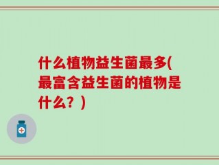 什么植物益生菌最多(最富含益生菌的植物是什么？)