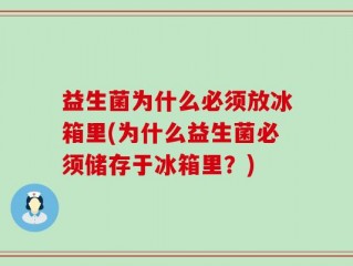 益生菌为什么必须放冰箱里(为什么益生菌必须储存于冰箱里？)