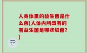 人身体里的益生菌是什么菌(人体内所盛有的有益生菌是哪些细菌？)
