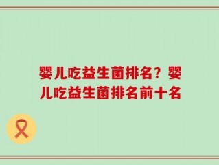 婴儿吃益生菌排名？婴儿吃益生菌排名前十名