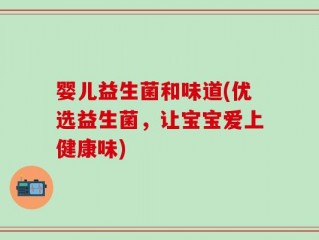 婴儿益生菌和味道(优选益生菌，让宝宝爱上健康味)