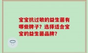 宝宝抗过敏的益生菌有哪些牌子？选择适合宝宝的益生菌品牌？