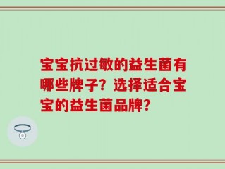 宝宝抗过敏的益生菌有哪些牌子？选择适合宝宝的益生菌品牌？