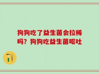 狗狗吃了益生菌会拉稀吗？狗狗吃益生菌呕吐