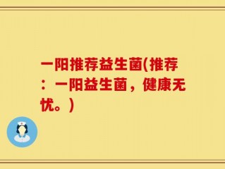 一阳推荐益生菌(推荐：一阳益生菌，健康无忧。)