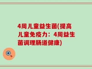 4周儿童益生菌(提高儿童免疫力：4周益生菌调理肠道健康)