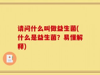请问什么叫做益生菌(什么是益生菌？易懂解释)
