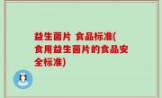 益生菌片 食品标准(食用益生菌片的食品安全标准)