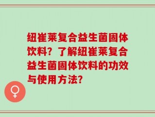 纽崔莱复合益生菌固体饮料？了解纽崔莱复合益生菌固体饮料的功效与使用方法？