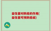 益生菌对防癌的作用(益生菌可预防癌症)