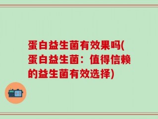 蛋白益生菌有效果吗(蛋白益生菌：值得信赖的益生菌有效选择)