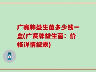 广赛牌益生菌多少钱一盒(广赛牌益生菌：价格详情披露)