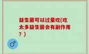 益生菌可以过量吃(吃太多益生菌会有副作用？)