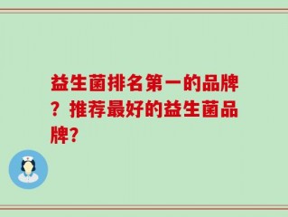 益生菌排名第一的品牌？推荐最好的益生菌品牌？