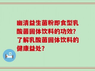 幽清益生菌粉即食型乳酸菌固体饮料的功效？了解乳酸菌固体饮料的健康益处？