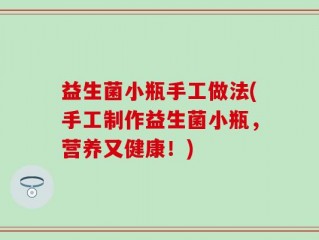 益生菌小瓶手工做法(手工制作益生菌小瓶，营养又健康！)