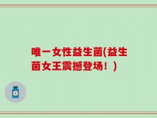 唯一女性益生菌(益生菌女王震撼登场！)