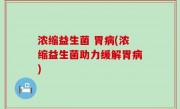 浓缩益生菌 胃病(浓缩益生菌助力缓解胃病)